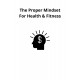 The Proper Mindset For Health & Fitness