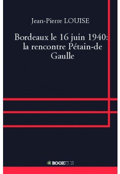 Bordeaux le 16 juin 1940:  la rencontre Pétain-de Gaulle - Couverture de livre auto édité
